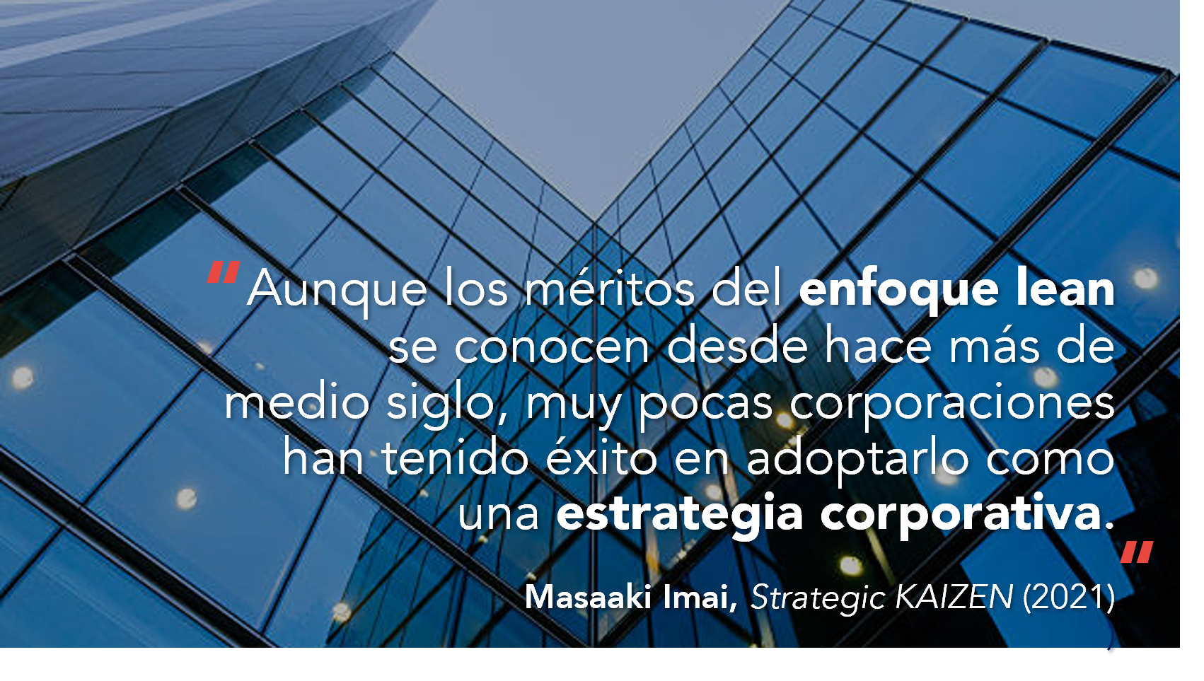 Alt: Cita de Masaaki Imai: "Aunque los méritos del enfoque Lean se conocen desde hace más de medio siglo, muy pocas corporaciones han tenido éxito en adoptarlo como una estrategia corporativa". 