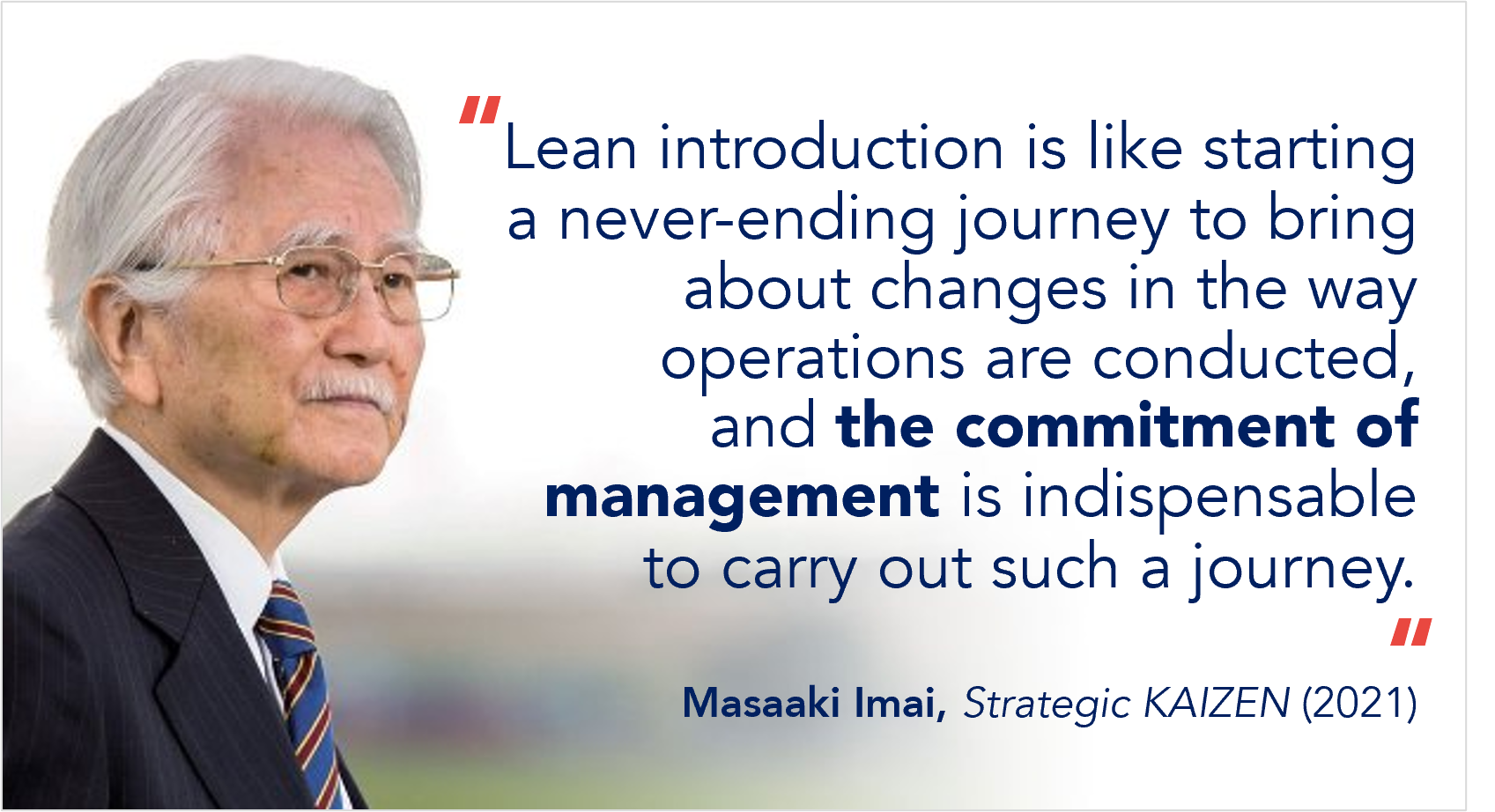 Masaaki Imai quote: “Lean introduction is like starting a never-ending journey to bring about changes in the way operations are conducted, and the commitment of management is indispensable to carry out such a journey.